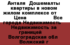 Анталя, Дошемалты квартиры в новом жилом комплексе от 39000$ › Цена ­ 2 482 000 - Все города Недвижимость » Недвижимость за границей   . Волгоградская обл.,Волжский г.